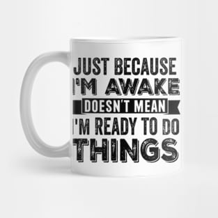 Just Because I'm Awake Doesn't Mean I'm Ready To Do Things Mug